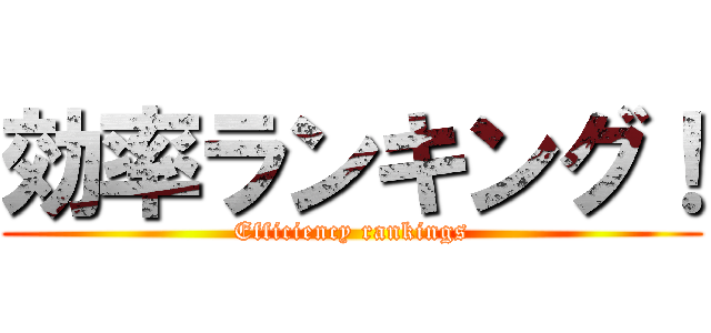 効率ランキング！ (Efficiency rankings)