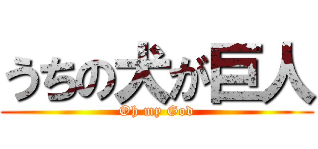 うちの犬が巨人 (Oh my God)