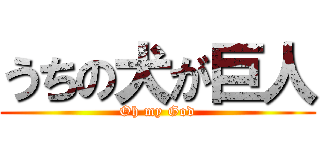 うちの犬が巨人 (Oh my God)