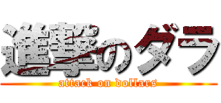 進撃のダラ (attack on dollars)