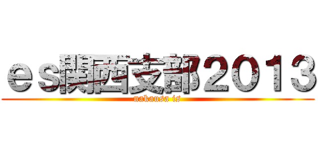 ｅｓ関西支部２０１３ (nakausa is)