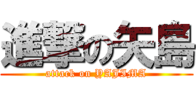 進撃の矢島 (attack on YAJIMA)