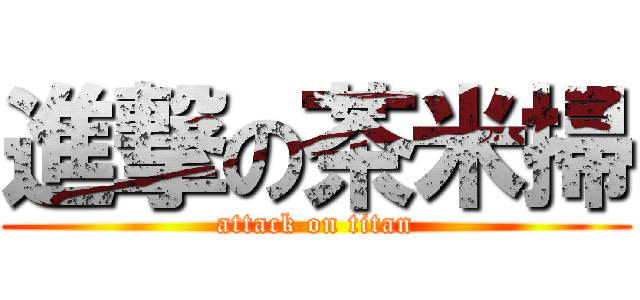 進撃の茶米掃 (attack on titan)