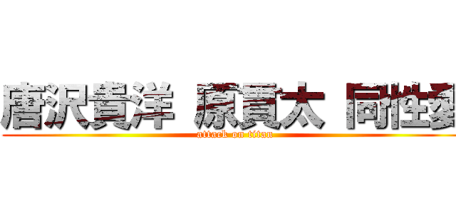 唐沢貴洋 原貫太 同性愛 (attack on titan)