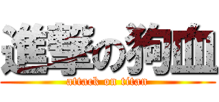 進撃の狗血 (attack on titan)