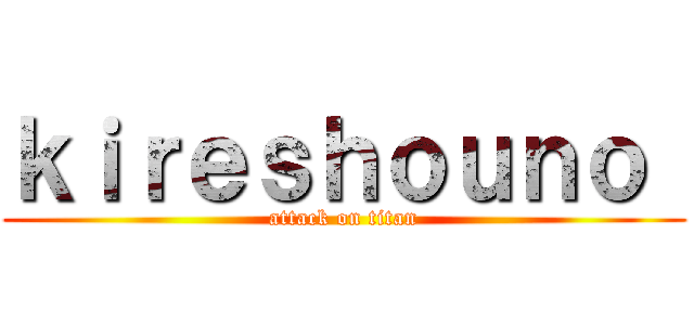 ｋｉｒｅｓｈｏｕｎｏ  (attack on titan)