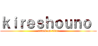 ｋｉｒｅｓｈｏｕｎｏ  (attack on titan)