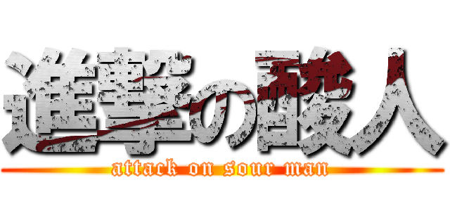 進撃の酸人 (attack on sour man)