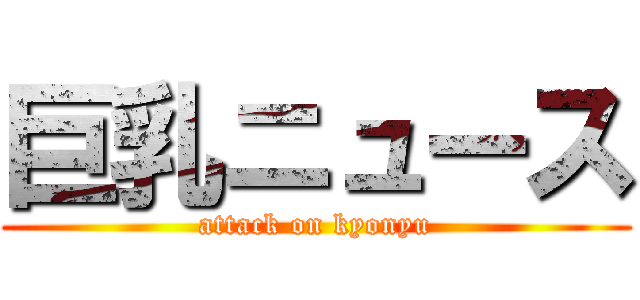 巨乳ニュース (attack on kyonyu)