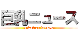 巨乳ニュース (attack on kyonyu)