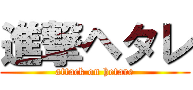 進撃ヘタレ (attack on hetare)