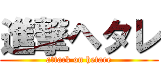 進撃ヘタレ (attack on hetare)