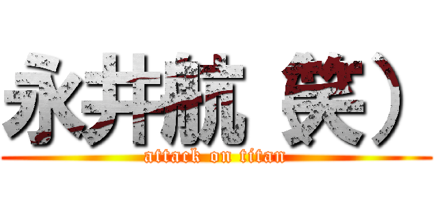 永井航（笑） (attack on titan)
