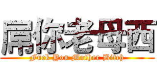 屌你老母西 (Fuck You Mother Bitch)