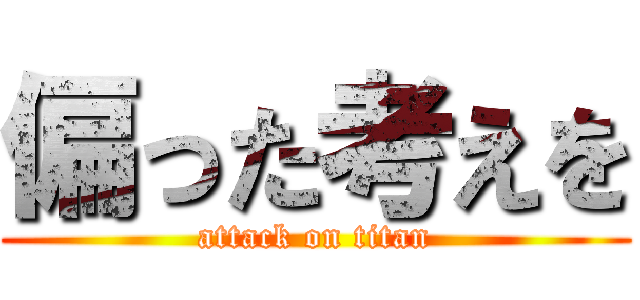 偏った考えを (attack on titan)