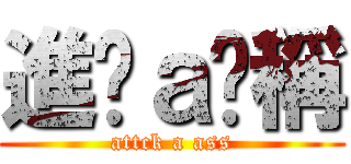 進擊ａ卡稱 (attck a ass)