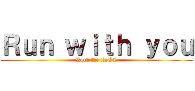 Ｒｕｎ ｗｉｔｈ ｙｏｕ (Rock the iDOL)