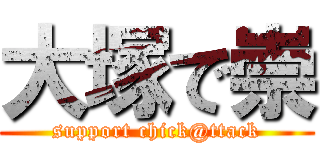 大塚で崇 (support chick@ttack)