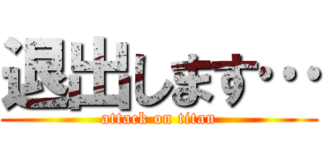 退出します… (attack on titan)