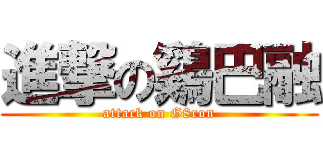 進撃の鷄巴融 (attack on G8ron)