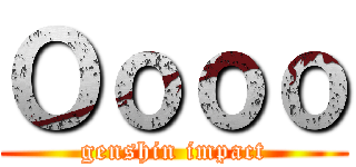 Ｏｏｏｏ (genshin impact)
