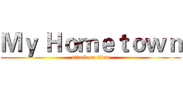 Ｍｙ Ｈｏｍｅｔｏｗｎ (attack on titan)