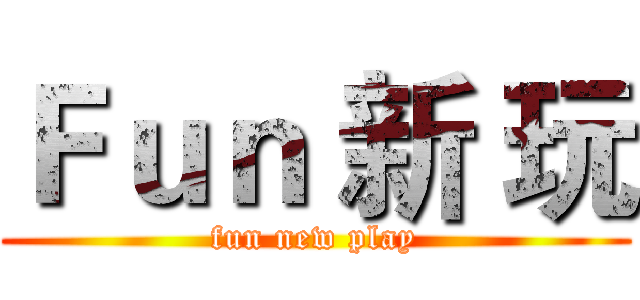Ｆｕｎ 新 玩 (fun new play)