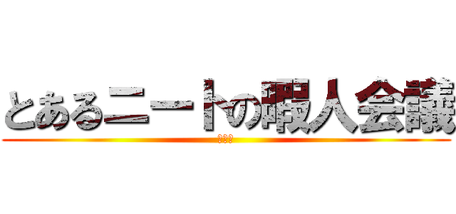 とあるニートの暇人会議 (とある)