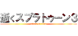 逝くスプラトゥーン３ (attack on titan)