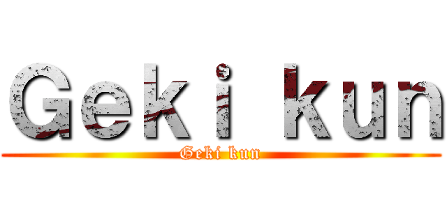 Ｇｅｋｉ ｋｕｎ (Geki kun)