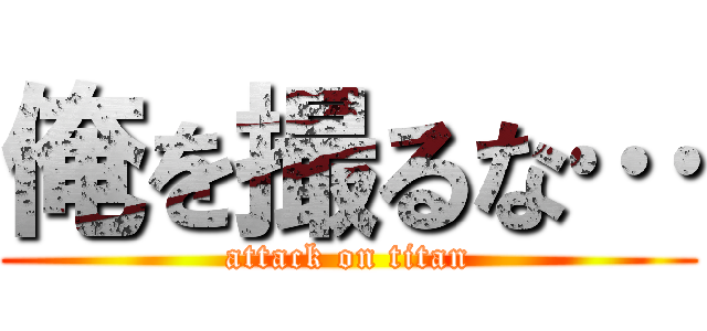 俺を撮るな… (attack on titan)