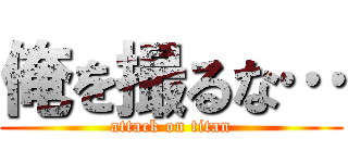 俺を撮るな… (attack on titan)