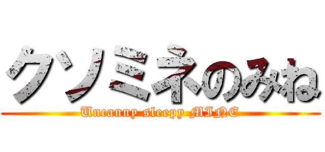 クソミネのみね (Uncanny sleepy MINE)