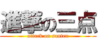 進撃の三点 (attack on santen)