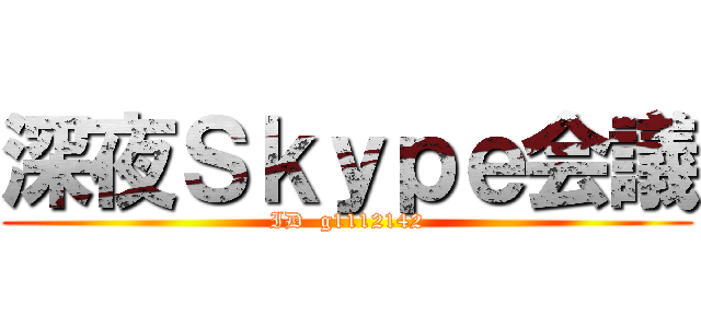 深夜Ｓｋｙｐｅ会議 (ID  g1112142)