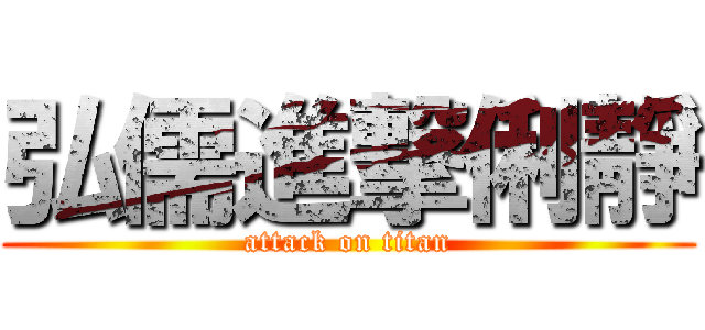 弘儒進撃俐靜 (attack on titan)