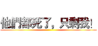 他們都死了，只剩我！ ()