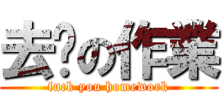 去你の作業 (fuck you homework)