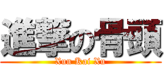進撃の骨頭 (Xun Kai Xu)