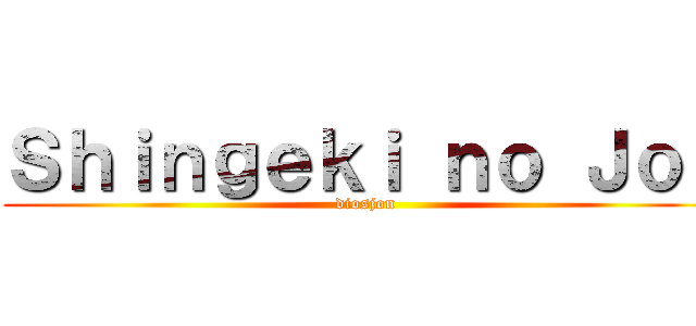 Ｓｈｉｎｇｅｋｉ ｎｏ Ｊｏｎ (diosjon)