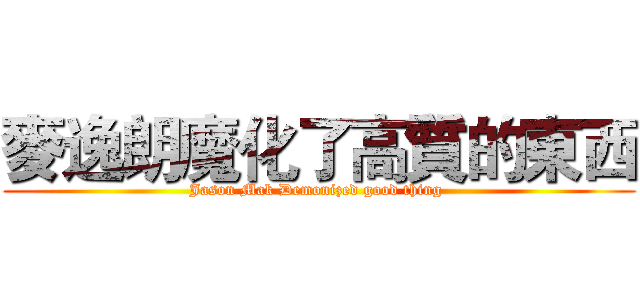 麥逸朗魔化了高質的東西 (Jason Mak Demonized good thing )