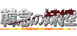 韓念の妹控 (All the l~o~l~i )