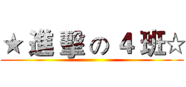 ★ 進 擊 の ４ 班☆ ()