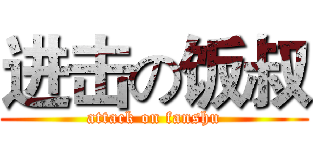 进击の饭叔 (attack on fanshu)
