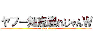 ヤフー知恵遅れじゃんＷ (attack on titan)