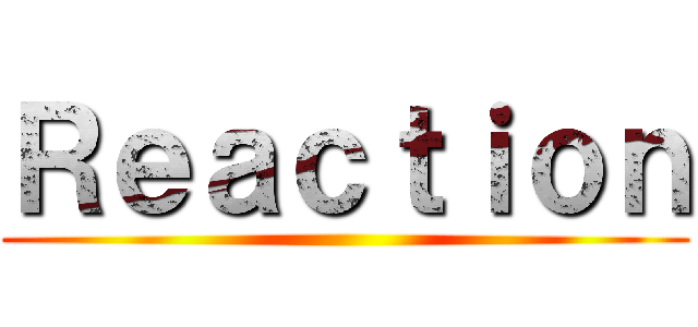 Ｒｅａｃｔｉｏｎ ()