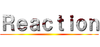 Ｒｅａｃｔｉｏｎ ()