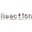 Ｒｅａｃｔｉｏｎ ()