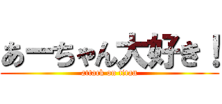 あーちゃん大好き！ (attack on titan)