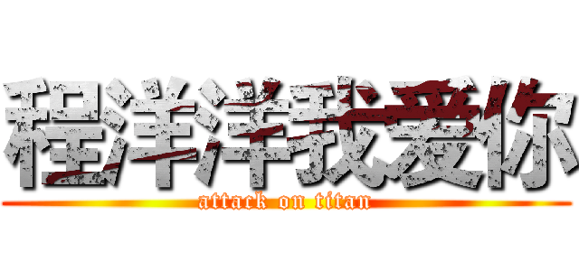 程洋洋我爱你 (attack on titan)